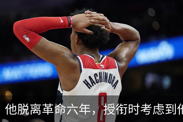 他脱离革命六年，授衔时考虑到他资历太老，仍授予上将军衔