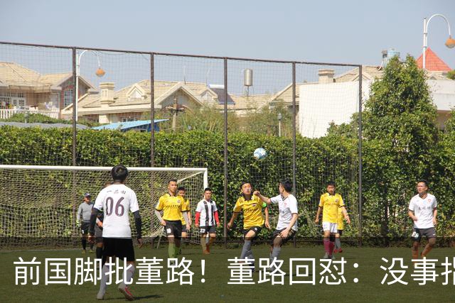 前国脚批董路！董路回怼：没事指摘我们干嘛？有本事自己花几百万办赛