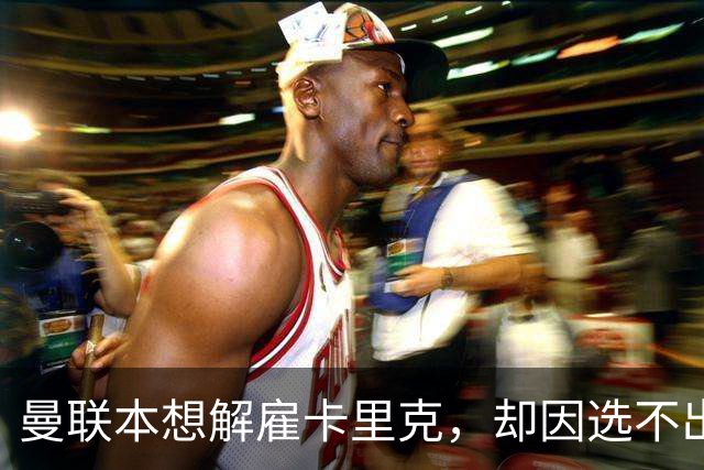 曼联本想解雇卡里克，却因选不出继任者让他再带一场