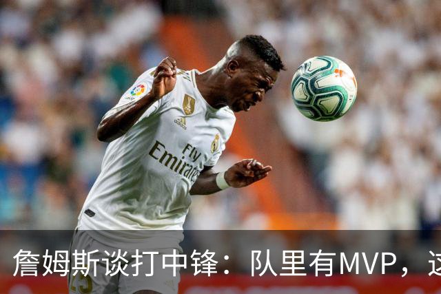 詹姆斯谈打中锋：队里有MVP，这不是可持续角色
