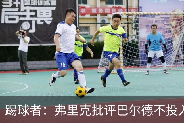 踢球者：弗里克批评巴尔德不投入，或被小将取代