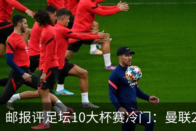 邮报评足坛10大杯赛冷门：曼联2次上榜，伊斯坦布尔奇迹在列