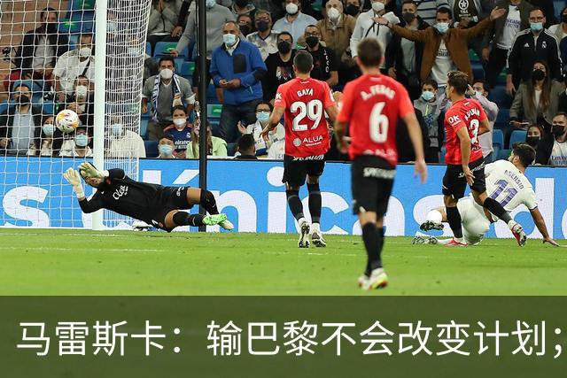 马雷斯卡：输巴黎不会改变计划；福登踢伪9？可以是选项之一